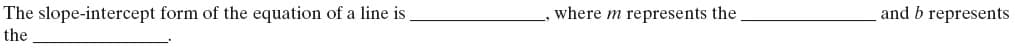 The slope-intercept form of the equation of a line is
where m represents the
and b represents
the
