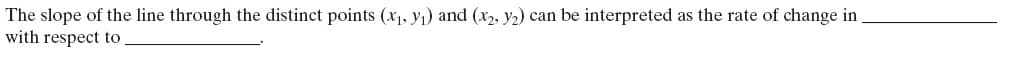 The slope of the line through the distinct points (x1, yı) and (x2, Y2) can be interpreted as the rate of change in
with respect to
