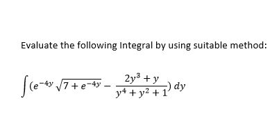 Evaluate the following Integral by using suitable method:
2y3 +y
y4 + y² + 1' ª
|7 +e-4y .
-) dy
