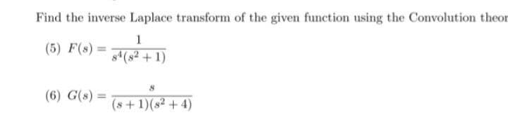 Find the inverse Laplace transform of the given function using the Convolution theor
1
s(s2 + 1)
(5) F(s)
(6) G(s) =
(s+1)(s2+4)
