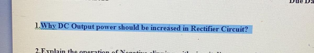 1.Why DC Output power should be increased in Rectifier Circuit?
2.Explain the oneration of Nogotire ali.

