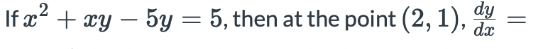 dy
If x? + xy – 5y = 5, then at the point (2, 1),
dx
||
