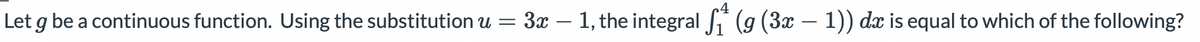 Let g be a continuous function. Using the substitution u = 3x – 1, the integral i (g (3x – 1)) dx is equal to which of the following?
