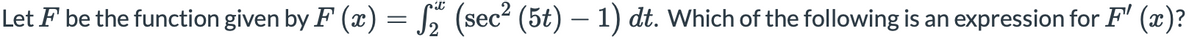 Let F be the function given by F (x) =
(sec² (5t) – 1) dt. Which of the following is an expression for F' (x)?
