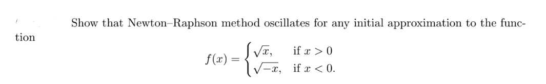 tion
Show that Newton-Raphson method oscillates for any initial approximation to the func-
if x > 0
if x < 0.
f(x) =
√x,
√x,