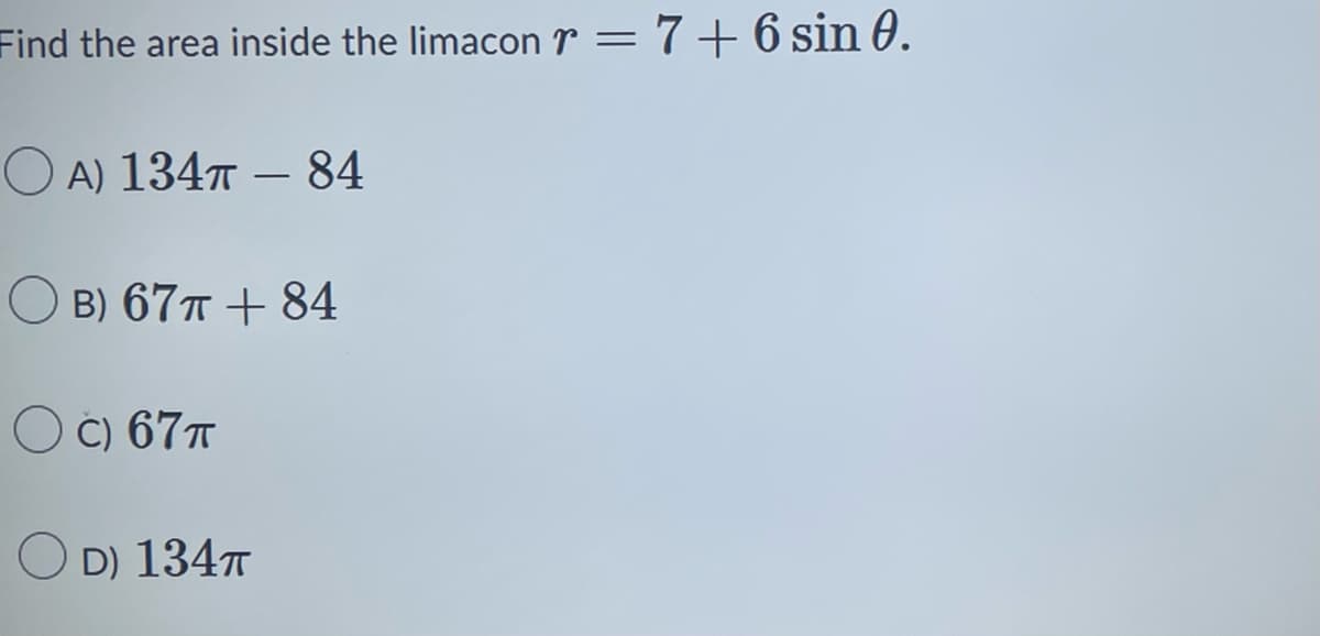 Find the area inside the limacon = 7+ 6 sin 0.
OA) 134T - 84
B) 67T + 84
OC) 67 T
OD) 134T