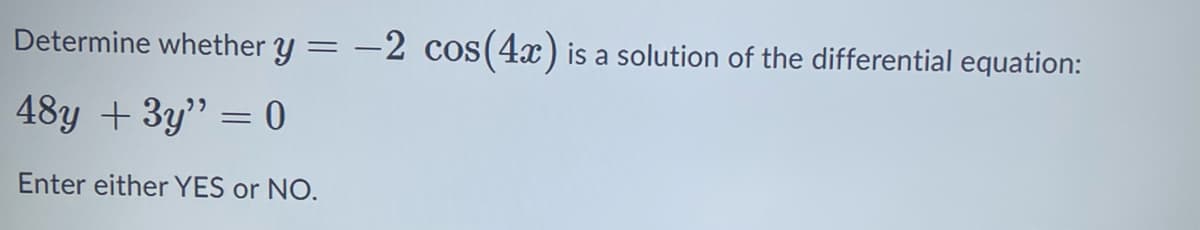 Determine whether y = =
48y + 3y" 0
=
Enter either YES or NO.
-2 cos(4x) is a solution of the differential equation: