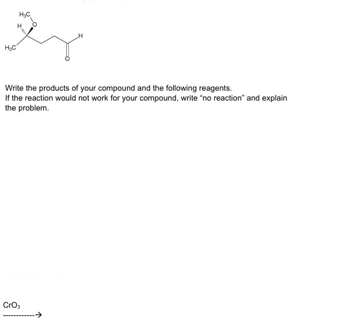 H₂C
H₂C
Write the products of your compound and the following reagents.
If the reaction would not work for your compound, write "no reaction" and explain
the problem.
CrO3