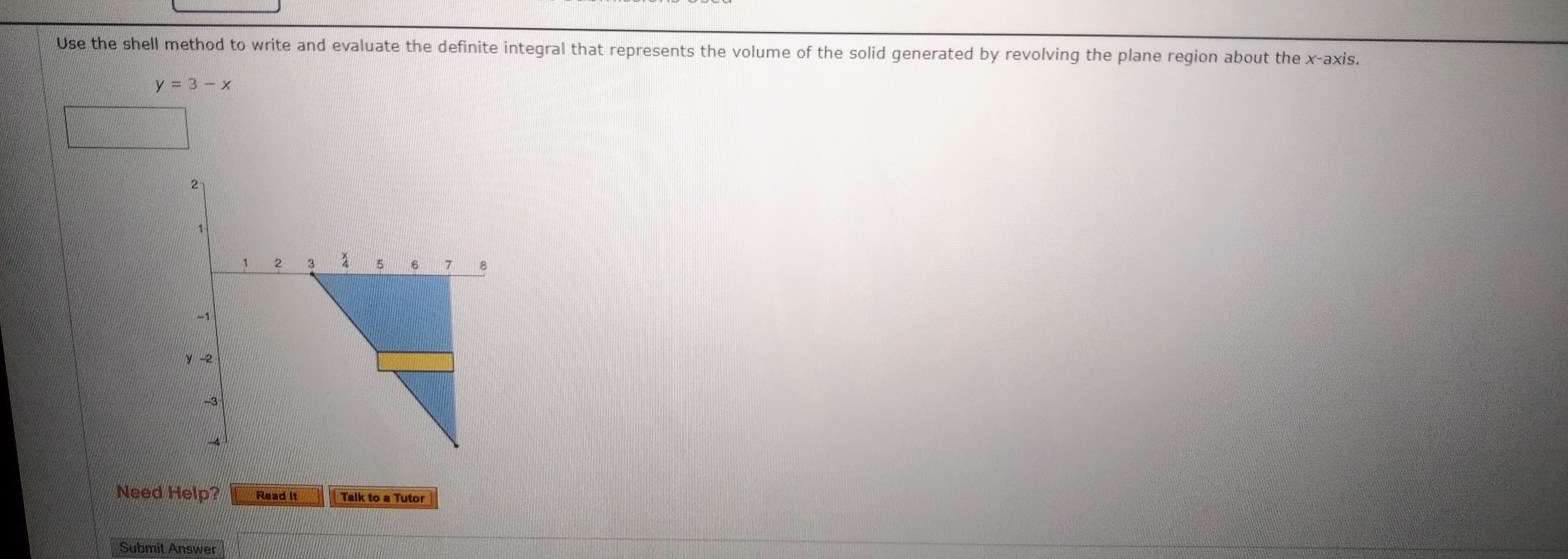 Use the shell method to write and evaluate the definite integral that represents the volume of the solid generated by revolving the plane region about the x-axis.
y = 3- x
21
1.
3.
2.
