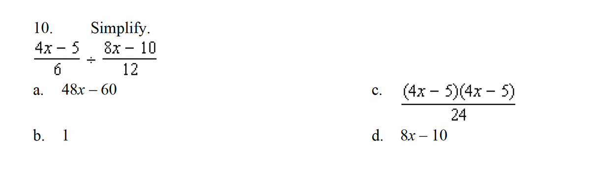 10.
Simplify.
4x - 5 8x 10
+
6
12
a.
48x - 60
b. 1
C.
d.
(4x - 5)(4x - 5)
24
8x - 10