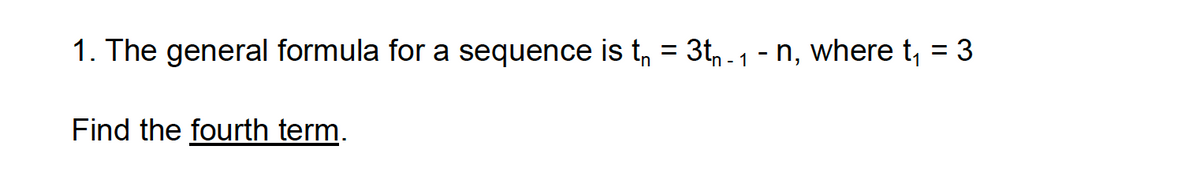 1. The general formula for a sequence is t₁ = 3t₁ - 1 - n, where t₁ = 3
Find the fourth term.