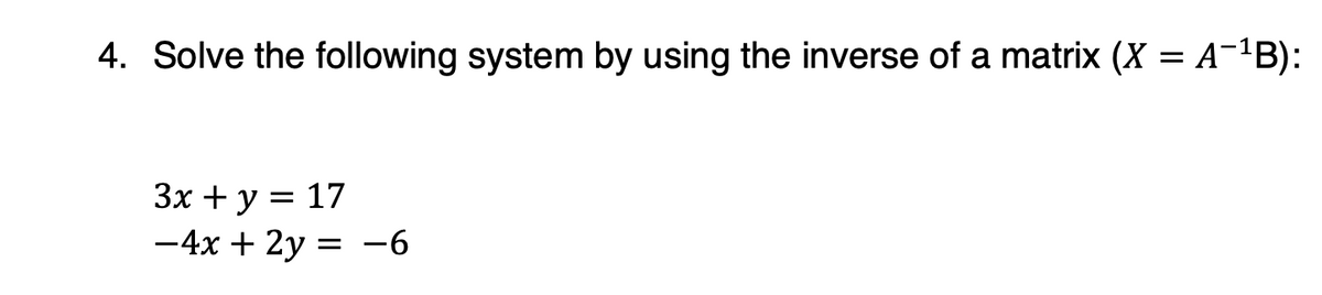 4. Solve the following system by using the inverse of a matrix (X = A¯¹B):
3x + y = 17
-4x+2y=-6