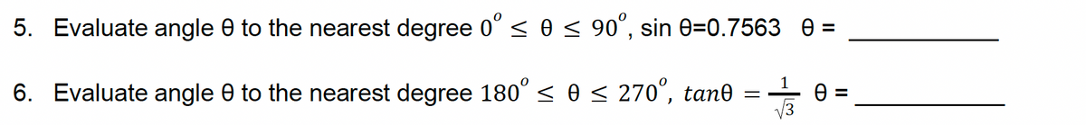 5. Evaluate angle 0 to the nearest degree 0° ≤ 0 ≤ 90°, sin 0=0.7563_0=
6. Evaluate angle 0 to the nearest degree 180° ≤ 0 ≤ 270°, tane
-
0 =