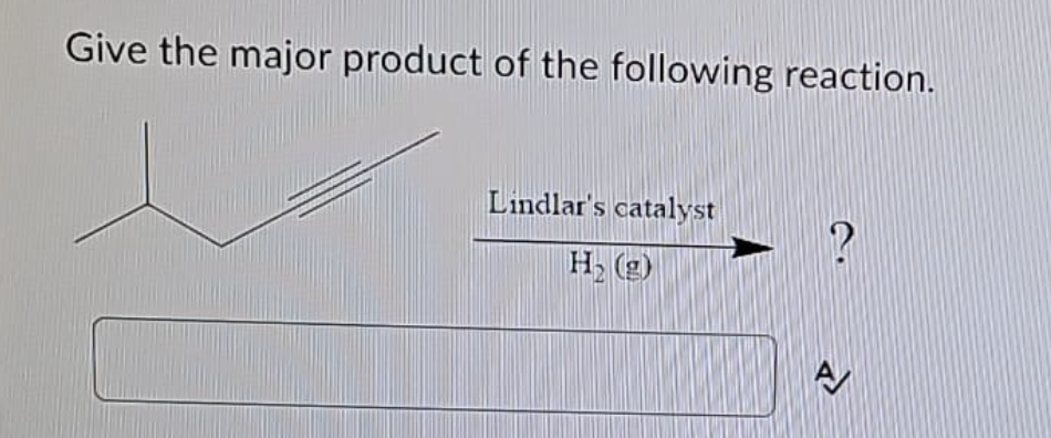 Give the major product of the following reaction.
Lindlar's catalyst
H₂(g)
A