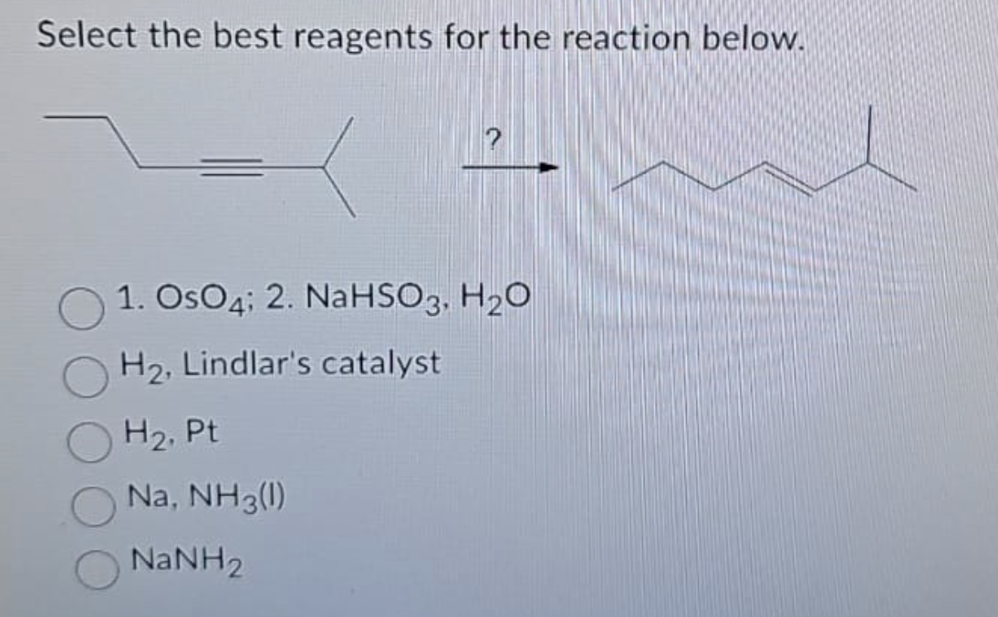 Select the best reagents for the reaction below.
1. OsO4; 2. NaHSO3, H₂O
H₂, Lindlar's catalyst
H₂, Pt
Na, NH3(1)
NaNH2