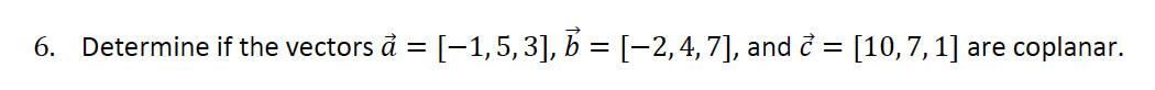 6. Determine if the vectors ả = [−1,5,3], b = [−2, 4, 7], and ở = [10,7, 1] are coplanar.