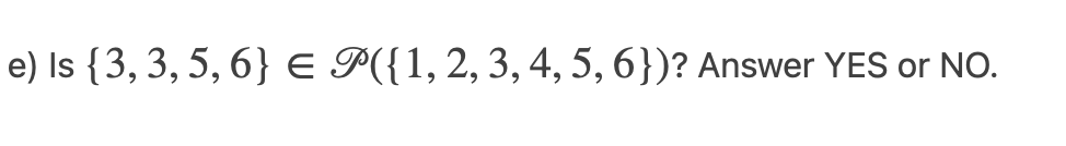 e) Is {3, 3, 5, 6} E P({1, 2, 3, 4, 5, 6})? Answer YES or NO.
