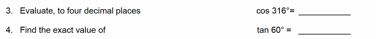 3. Evaluate, to four decimal places
4. Find the exact value of
cos 316°=
tan 60° =