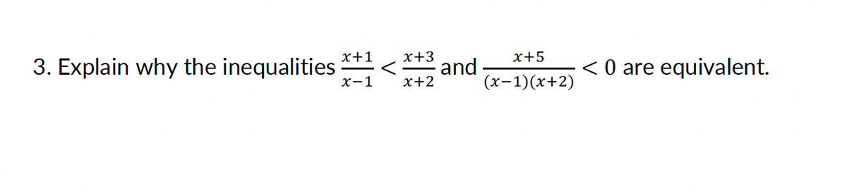 3. Explain why the inequalities *+1 <*+3 and
x-1
x+2
x+5
(x-1)(x+2)
< 0 are equivalent.