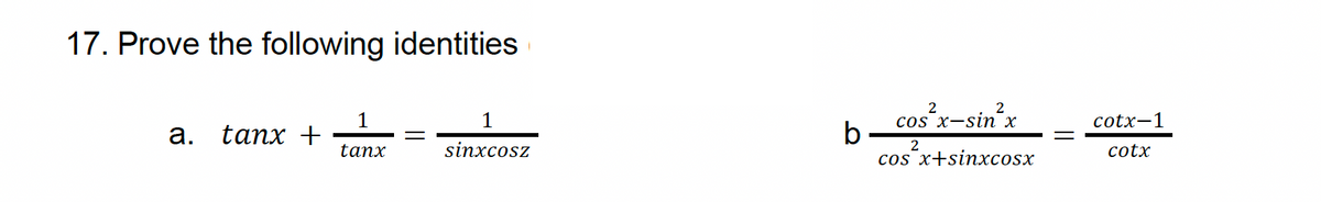 17. Prove the following identities
a. tanx +
1
tanx
1
sinxcosz
b
2
2
cos x-sin x
2
cos x+sinxcosx
||
cotx−1
cotx