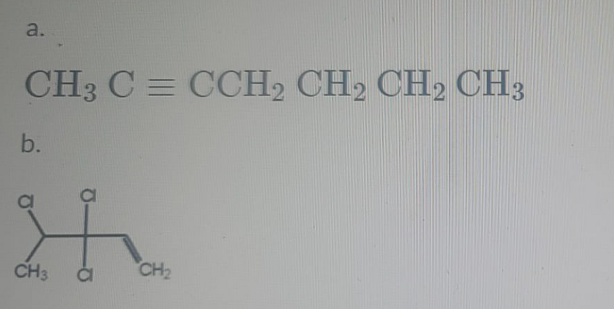 a.
CH3 C = CCH2 CH2 CH2 CH3
b.
CH3
CH2
