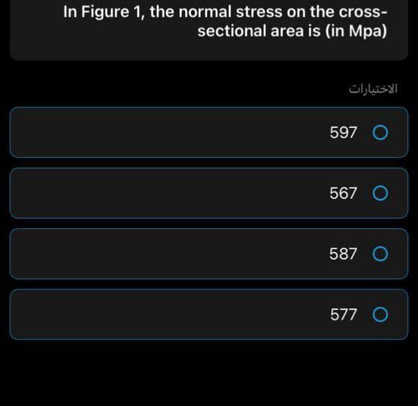 In Figure 1, the normal stress on the cross-
sectional area is (in Mpa)
الاختیارات
597 O
567 O
587 O
577 O
