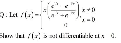 e* - e
1/x
-1/x
x +0
Q: Let f(x)=
1/x
-1/x
e'
+e
´x =0
Show that f(x) is not differentiable at x = 0.
