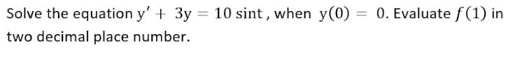 Solve the equation y' + 3y = 10 sint, when y(0) =
two decimal place number.
0. Evaluate f(1) in