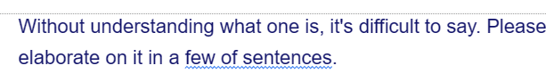 Without understanding what one is, it's difficult to say. Please
elaborate on it in a few of sentences.