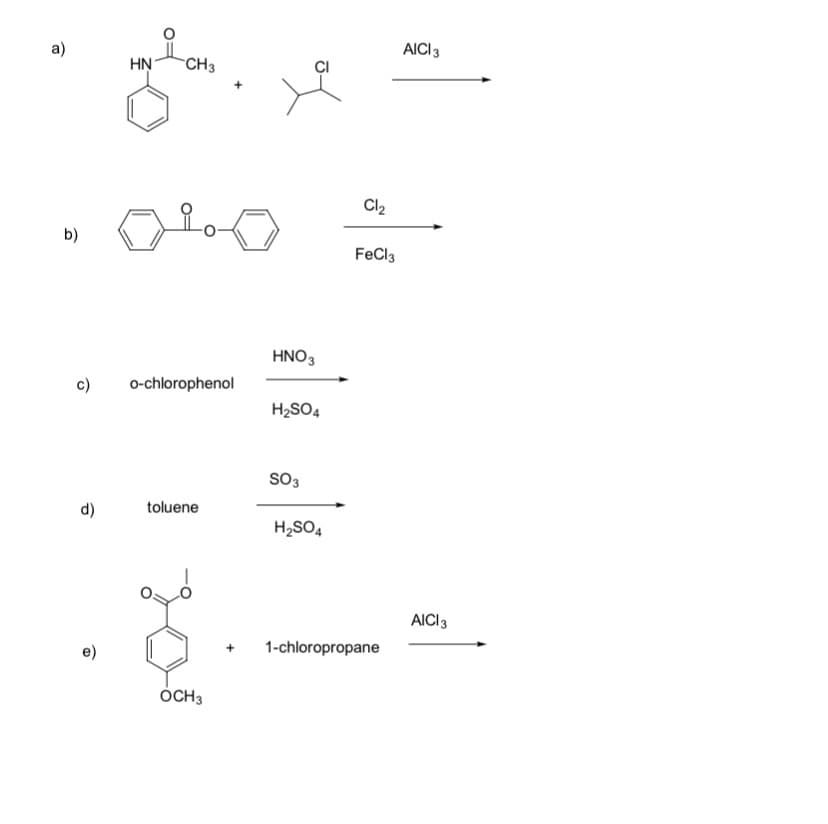 а)
AICI3
HN
CH3
Cl2
b)
FeCl3
HNO3
c)
o-chlorophenol
H2SO4
SO3
d)
toluene
H2SO4
AICI3
1-chloropropane
ÓCH3
