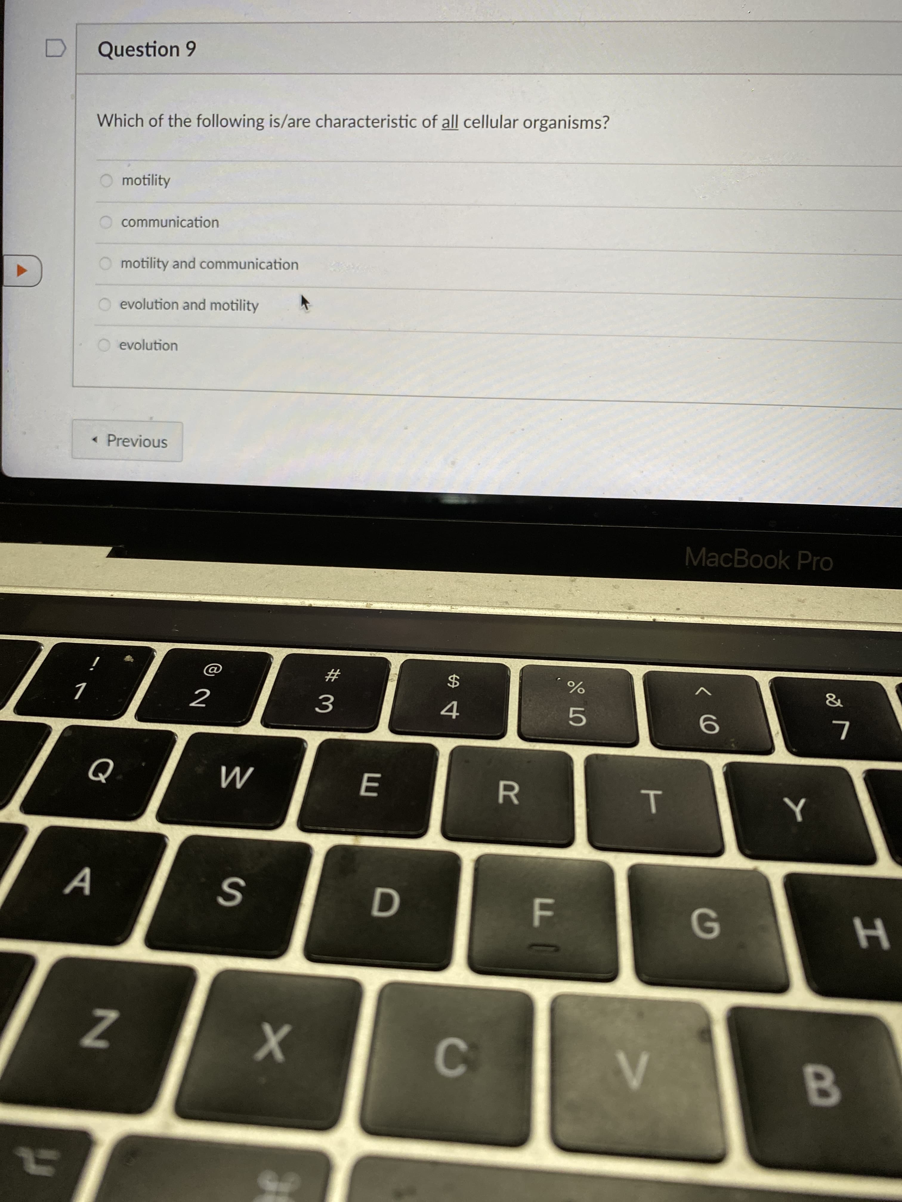 Question 9
Which of the following is/are characteristic of all cellular organisms?
O motility
O communication
motility and communication
O evolution and motility
O evolution
