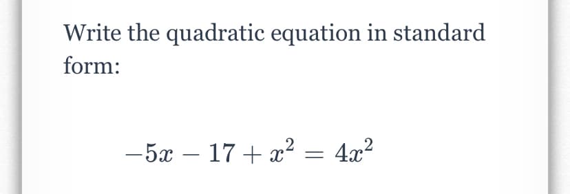 Write the quadratic equation in standard
form:
-5x – 17 + x² = 4x²
