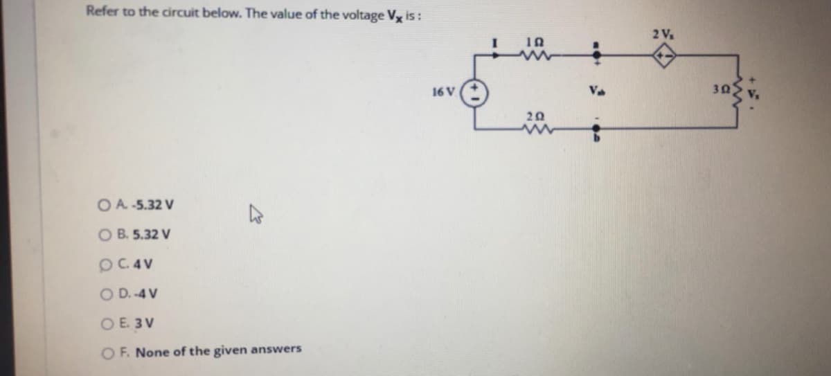 Refer to the circuit below. The value of the voltage Vx is :
2V
16 V
302
OA -5.32 V
O B. 5.32 V
pC.4V
O D. -4 V
O E. 3 V
O F. None of the given answers
