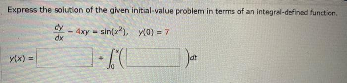 Express the solution of the given initial-value problem in terms of an integral-defined function.
dy
4xy=sin(x2), y(0) = 7
dx
y(x) =
-
+
dt