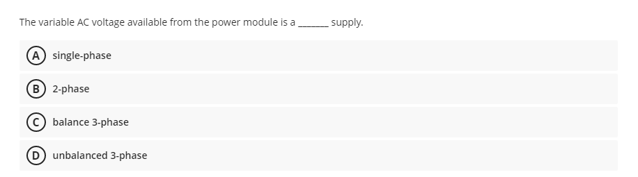 The variable AC voltage available from the power module is a
A single-phase
(B) 2-phase
balance 3-phase
(D) unbalanced 3-phase
supply.