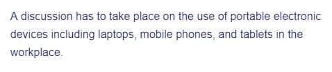 A discussion has to take place on the use of portable electronic
devices including laptops, mobile phones, and tablets in the
workplace.