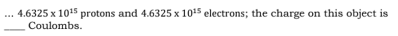 4.6325 x 1015 protons and 4.6325 x 1015 electrons; the charge on this object is
Coulombs.
...
