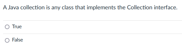 A Java collection is any class that implements the Collection interface.
O True
False