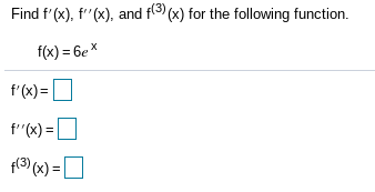 Find f'(x), f"(x), and f(3) (x) for the following function.
f(x) = 6ex
f'(x)=
f"(x) = D
p3) (x) =
