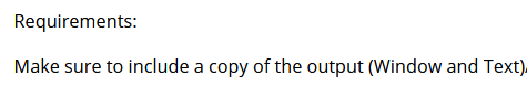 Requirements:
Make sure to include a copy of the output (Window and Text),