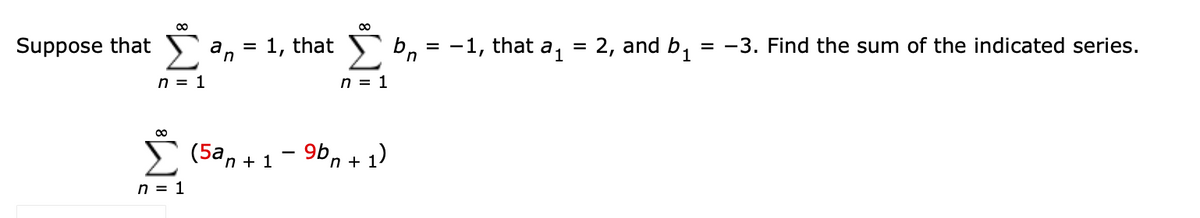 00
Suppose that 5a, = 1, that b, = -1, that a, = 2, and b,
= -3. Find the sum of the indicated series.
n = 1
n = 1
E (5a, +1- 9bn+ 1)
n = 1
