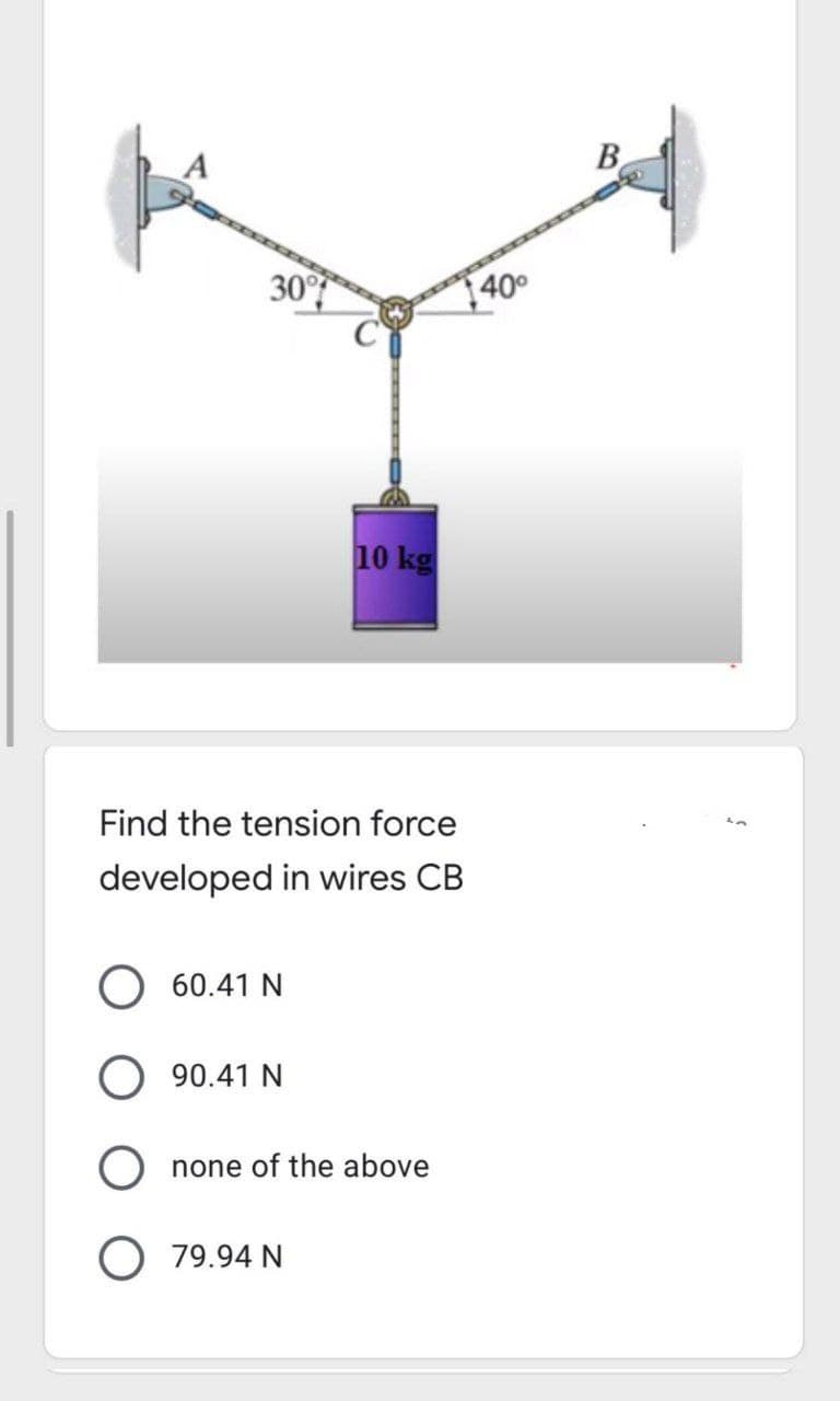 B
30°
|400
10 kg
Find the tension force
developed in wires CB
60.41 N
90.41 N
none of the above
O 79.94 N
