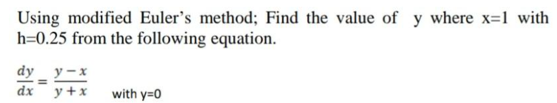 Using modified Euler's method; Find the value of y where x=1 with
h=0.25 from the following equation.
dy у-х
%3D
dx
y +x
with y=0
