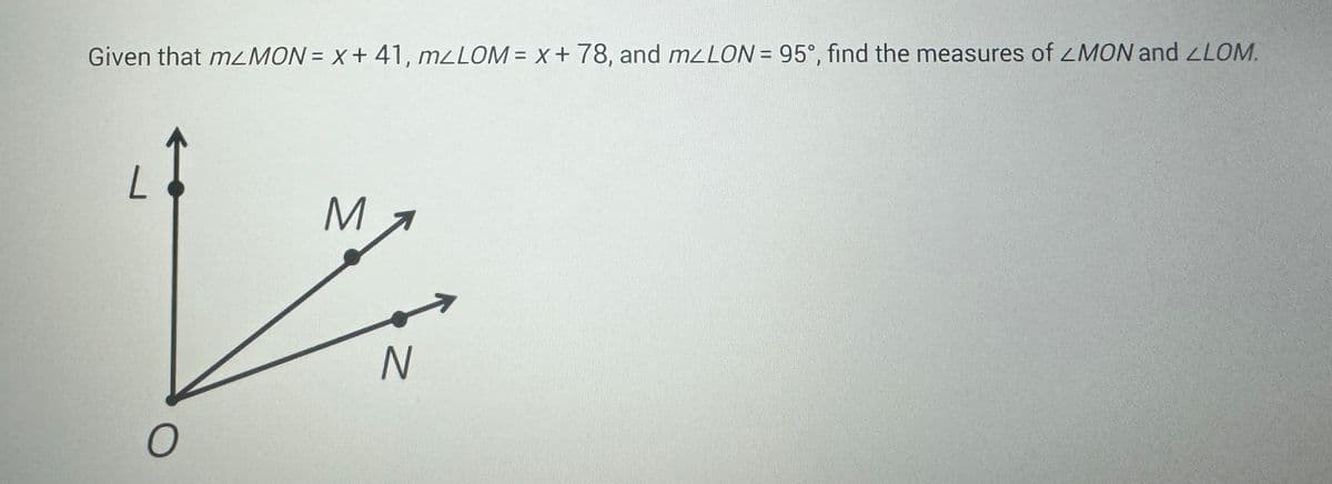 Given that mMON= x + 41, mLLOM= x + 78, and mLLON = 95°, find the measures of ZMON and ZLOM.
L
O
M
N