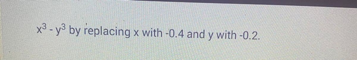 x³ - y³ by replacing x with -0.4 and y with -0.2.