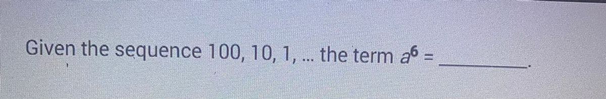 Given the sequence 100, 10, 1, ... the term a6 =