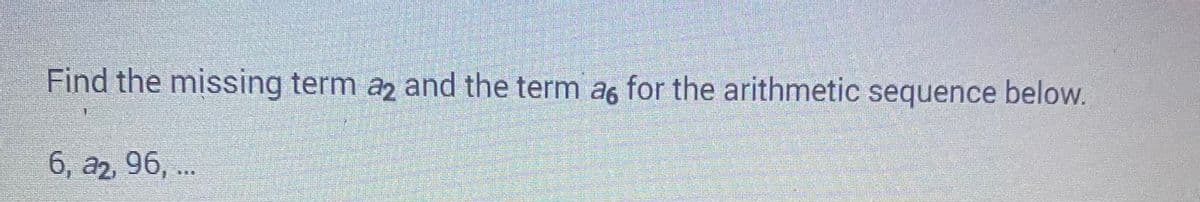 Find the missing term a2 and the term as for the arithmetic sequence below.
6, a2, 96, ...