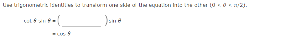 Use trigonometric identities to transform one side of the equation into the other (0 < 0 < T/2).
cot 0 sin 0 =
sin e
= cos 0
