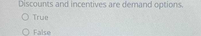 Discounts and incentives are demand options.
O True
False