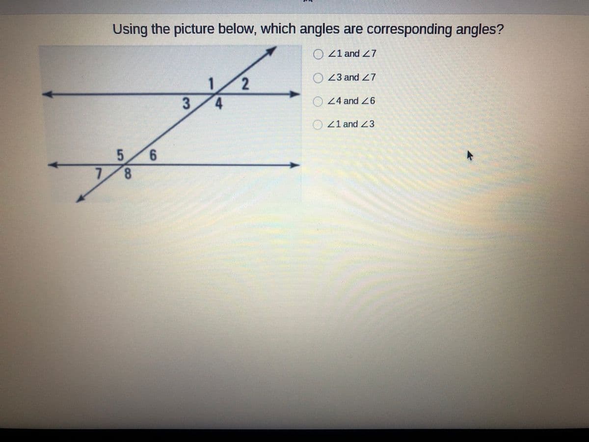 Using the picture below, which angles are corresponding angles?
O 41 and Z7
O 23 and 7
O44 and 26
O41 and 3
5 6
7/8
2.
3.
